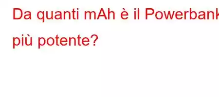 Da quanti mAh è il Powerbank più potente?