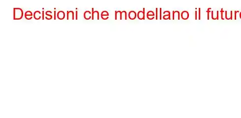 Decisioni che modellano il futuro