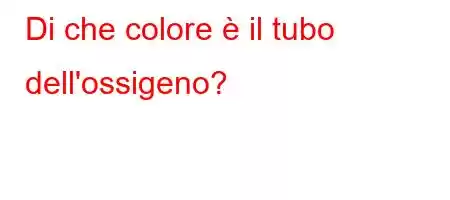 Di che colore è il tubo dell'ossigeno