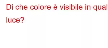 Di che colore è visibile in quale luce?