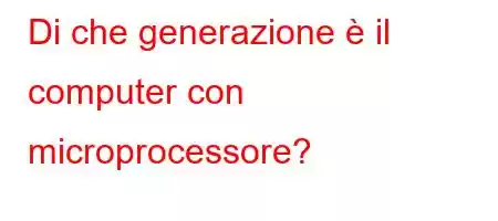 Di che generazione è il computer con microprocessore