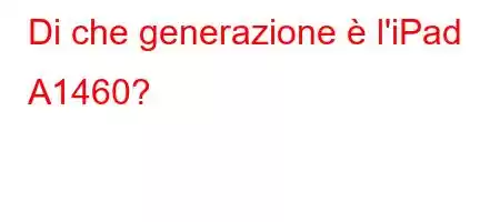 Di che generazione è l'iPad A1460?