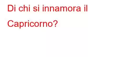 Di chi si innamora il Capricorno