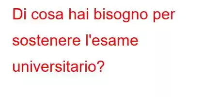 Di cosa hai bisogno per sostenere l'esame universitario?