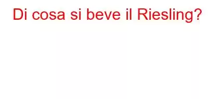 Di cosa si beve il Riesling?