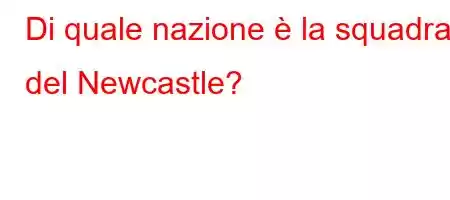 Di quale nazione è la squadra del Newcastle