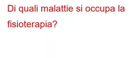 Di quali malattie si occupa la fisioterapia?