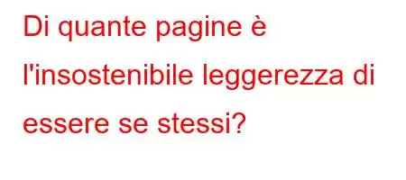 Di quante pagine è l'insostenibile leggerezza di essere se stessi?