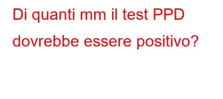 Di quanti mm il test PPD dovrebbe essere positivo?