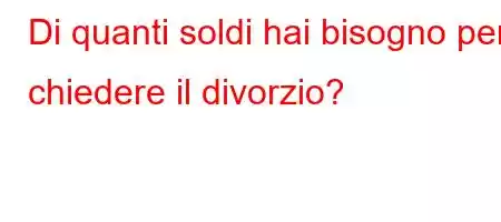 Di quanti soldi hai bisogno per chiedere il divorzio?