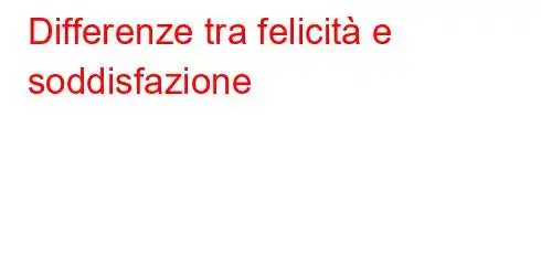 Differenze tra felicità e soddisfazione