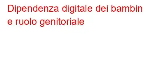 Dipendenza digitale dei bambini e ruolo genitoriale