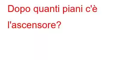 Dopo quanti piani c'è l'ascensore?