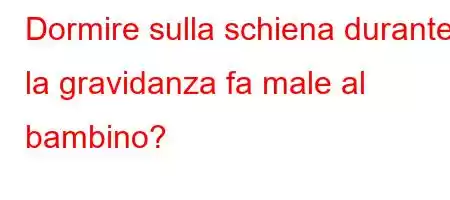 Dormire sulla schiena durante la gravidanza fa male al bambino