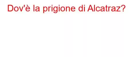 Dov'è la prigione di Alcatraz?