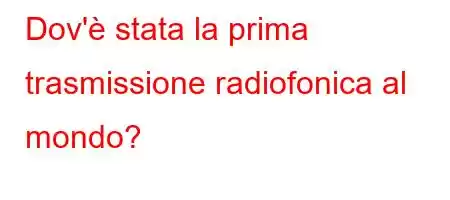 Dov'è stata la prima trasmissione radiofonica al mondo?