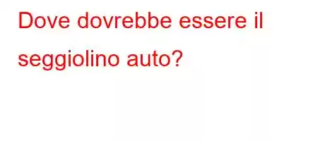 Dove dovrebbe essere il seggiolino auto?