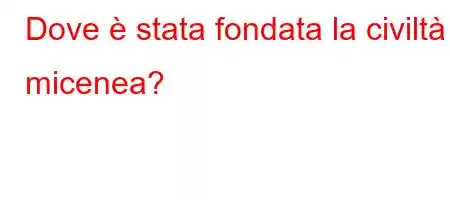 Dove è stata fondata la civiltà micenea