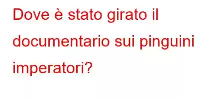 Dove è stato girato il documentario sui pinguini imperatori?