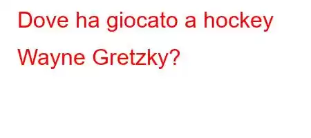 Dove ha giocato a hockey Wayne Gretzky