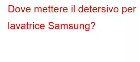 Dove mettere il detersivo per lavatrice Samsung