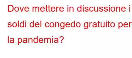 Dove mettere in discussione i soldi del congedo gratuito per la pandemia?