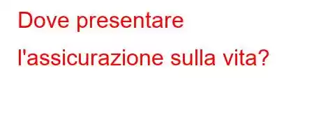 Dove presentare l'assicurazione sulla vita?