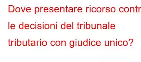 Dove presentare ricorso contro le decisioni del tribunale tributario con giudice unico