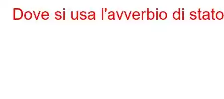 Dove si usa l'avverbio di stato?