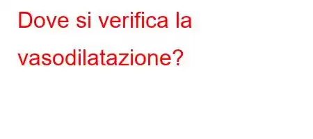 Dove si verifica la vasodilatazione