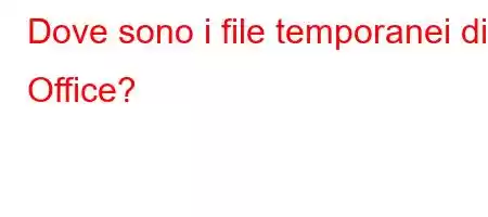 Dove sono i file temporanei di Office?