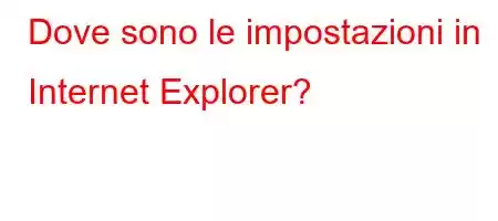 Dove sono le impostazioni in Internet Explorer?