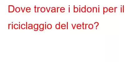 Dove trovare i bidoni per il riciclaggio del vetro