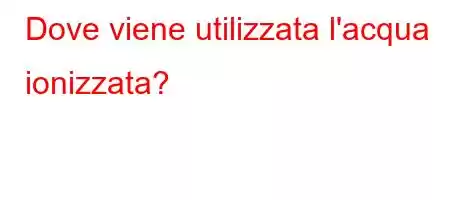 Dove viene utilizzata l'acqua ionizzata?