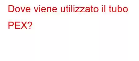 Dove viene utilizzato il tubo PEX?