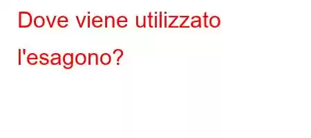 Dove viene utilizzato l'esagono?