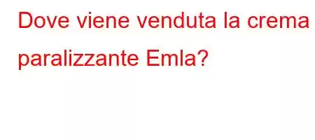 Dove viene venduta la crema paralizzante Emla?