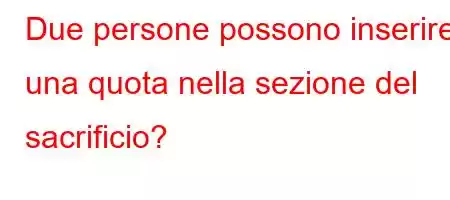 Due persone possono inserire una quota nella sezione del sacrificio?