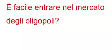 È facile entrare nel mercato degli oligopoli?