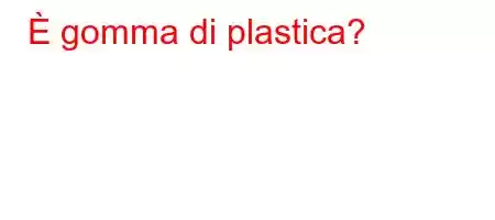 È gomma di plastica