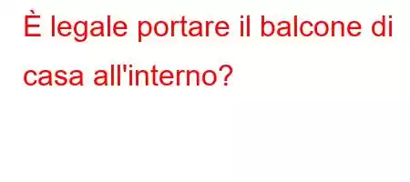 È legale portare il balcone di casa all'interno?