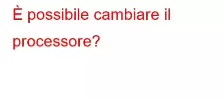 È possibile cambiare il processore