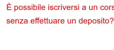 È possibile iscriversi a un corso senza effettuare un deposito?