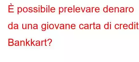 È possibile prelevare denaro da una giovane carta di credito Bankkart?