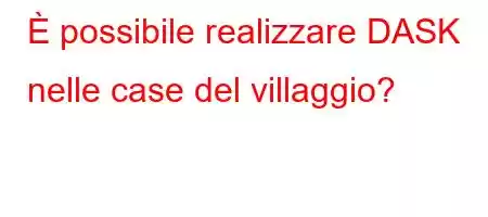 È possibile realizzare DASK nelle case del villaggio