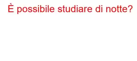 È possibile studiare di notte?