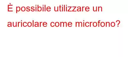 È possibile utilizzare un auricolare come microfono?