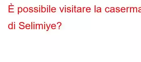 È possibile visitare la caserma di Selimiye