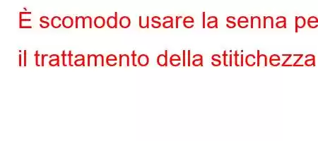 È scomodo usare la senna per il trattamento della stitichezza