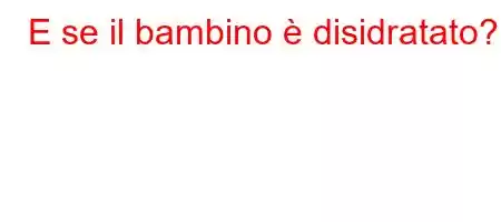 E se il bambino è disidratato?